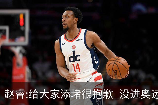 赵睿:给大家添堵很抱歉 没进奥运我觉得很丢脸